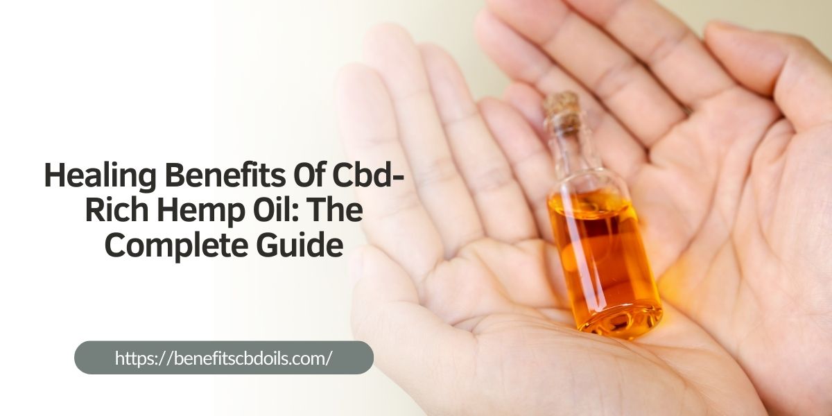 Healing Benefits Of CBD-Rich Hemp Oil: The Complete Guide